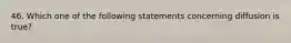 46. Which one of the following statements concerning diffusion is true?