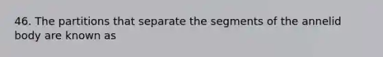 46. The partitions that separate the segments of the annelid body are known as