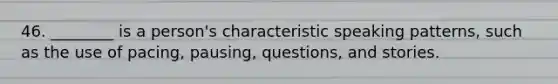 46. ________ is a person's characteristic speaking patterns, such as the use of pacing, pausing, questions, and stories.