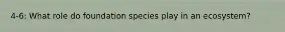 4-6: What role do foundation species play in an ecosystem?