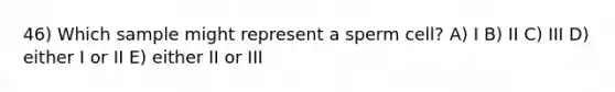 46) Which sample might represent a sperm cell? A) I B) II C) III D) either I or II E) either II or III