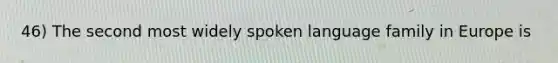 46) The second most widely spoken language family in Europe is