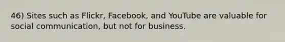 46) Sites such as Flickr, Facebook, and YouTube are valuable for social communication, but not for business.