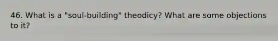 46. What is a "soul-building" theodicy? What are some objections to it?