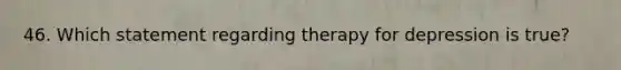 46. Which statement regarding therapy for depression is true?