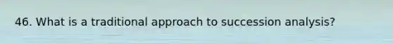 46. What is a traditional approach to succession analysis?
