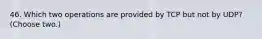 46. Which two operations are provided by TCP but not by UDP? (Choose two.)