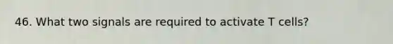 46. What two signals are required to activate T cells?