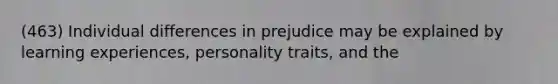 (463) Individual differences in prejudice may be explained by learning experiences, personality traits, and the