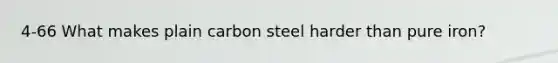 4-66 What makes plain carbon steel harder than pure iron?