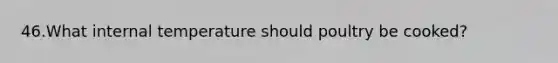 46.What internal temperature should poultry be cooked?