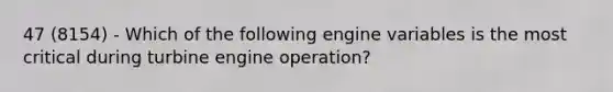 47 (8154) - Which of the following engine variables is the most critical during turbine engine operation?