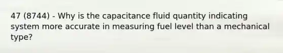 47 (8744) - Why is the capacitance fluid quantity indicating system more accurate in measuring fuel level than a mechanical type?