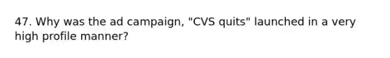 47. Why was the ad campaign, "CVS quits" launched in a very high profile manner?