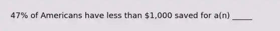 47% of Americans have less than 1,000 saved for a(n) _____