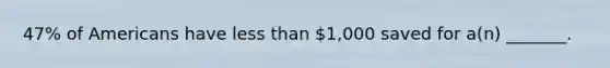 47% of Americans have less than 1,000 saved for a(n) _______.