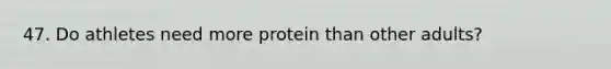 47. Do athletes need more protein than other adults?