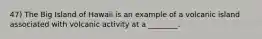 47) The Big Island of Hawaii is an example of a volcanic island associated with volcanic activity at a ________.