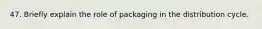 47. Briefly explain the role of packaging in the distribution cycle.