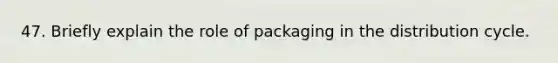 47. Briefly explain the role of packaging in the distribution cycle.