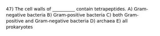 47) The cell walls of __________ contain tetrapeptides. A) Gram-negative bacteria B) Gram-positive bacteria C) both Gram-positive and Gram-negative bacteria D) archaea E) all prokaryotes