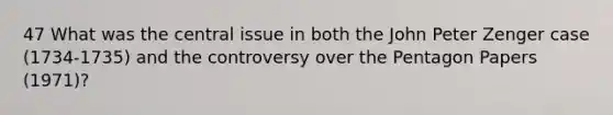 47 What was the central issue in both the John Peter Zenger case (1734-1735) and the controversy over the Pentagon Papers (1971)?