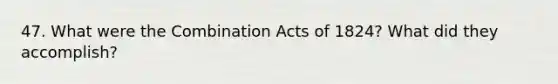 47. What were the Combination Acts of 1824? What did they accomplish?