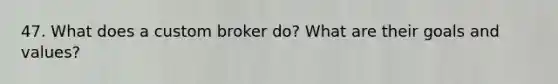 47. What does a custom broker do? What are their goals and values?