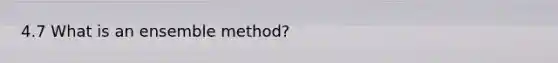 4.7 What is an ensemble method?