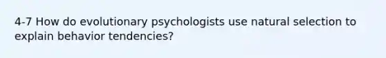 4-7 How do evolutionary psychologists use natural selection to explain behavior tendencies?