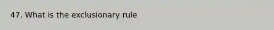 47. What is the exclusionary rule