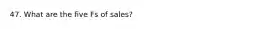 47. What are the five Fs of sales?