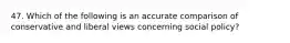 47. Which of the following is an accurate comparison of conservative and liberal views concerning social policy?