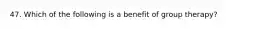 47. Which of the following is a benefit of group therapy?