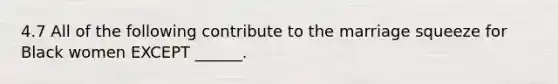 4.7 All of the following contribute to the marriage squeeze for Black women EXCEPT ______.
