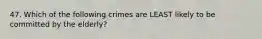 47. Which of the following crimes are LEAST likely to be committed by the elderly?