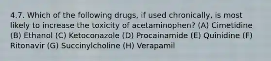 4.7. Which of the following drugs, if used chronically, is most likely to increase the toxicity of acetaminophen? (A) Cimetidine (B) Ethanol (C) Ketoconazole (D) Procainamide (E) Quinidine (F) Ritonavir (G) Succinylcholine (H) Verapamil