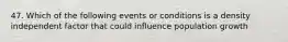 47. Which of the following events or conditions is a density independent factor that could influence population growth