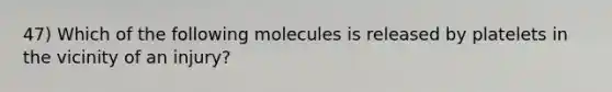 47) Which of the following molecules is released by platelets in the vicinity of an injury?