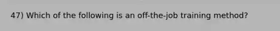 47) Which of the following is an off-the-job training method?