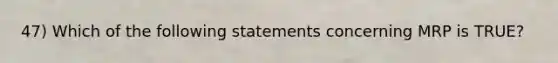 47) Which of the following statements concerning MRP is TRUE?