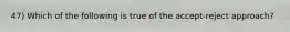 47) Which of the following is true of the accept-reject approach?