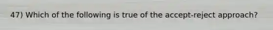 47) Which of the following is true of the accept-reject approach?