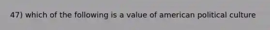 47) which of the following is a value of american political culture