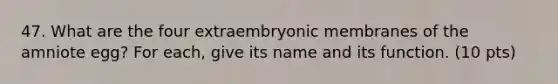 47. What are the four extraembryonic membranes of the amniote egg? For each, give its name and its function. (10 pts)