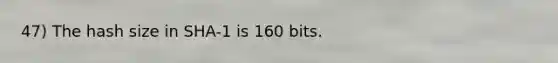 47) The hash size in SHA-1 is 160 bits.