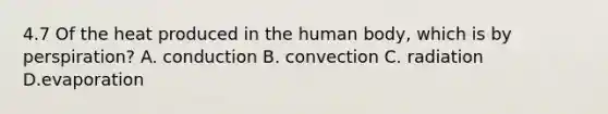 4.7 Of the heat produced in the human body, which is by perspiration? A. conduction B. convection C. radiation D.evaporation