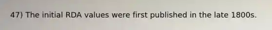 47) The initial RDA values were first published in the late 1800s.