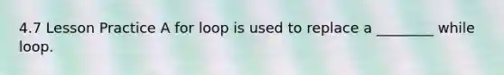 4.7 Lesson Practice A for loop is used to replace a ________ while loop.