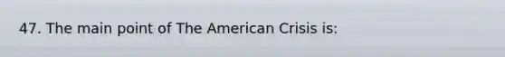 47. The main point of The American Crisis is: